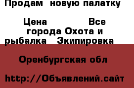 Продам  новую палатку › Цена ­ 10 000 - Все города Охота и рыбалка » Экипировка   . Оренбургская обл.